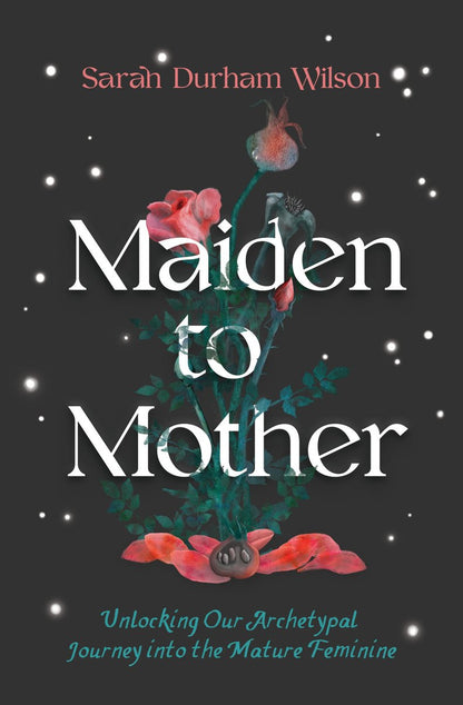 Maiden to Mother | Unlocking Our Archetypal Journey into the Mature Feminine | Sarah Durham Wilson