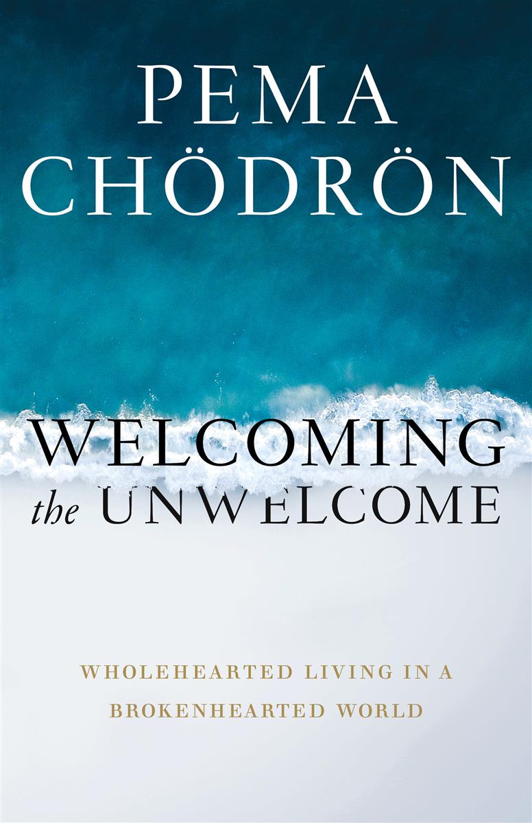 Welcoming the Unwelcome | Wholehearted Living in a Brokenhearted World | Pema Chödrön