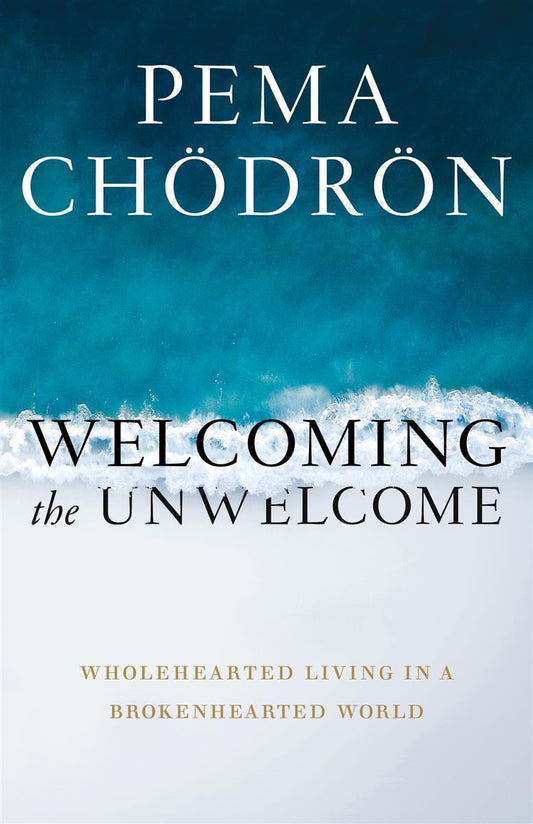 Welcoming the Unwelcome | Wholehearted Living in a Brokenhearted World | Pema Chödrön