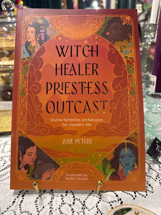 Witch Healer Priestess Outcast | A Journey Through the Divine Feminine Archetypes of Goddesses and Mythic Figures | Julie Peters